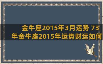 金牛座2015年3月运势 73年金牛座2015年运势财运如何